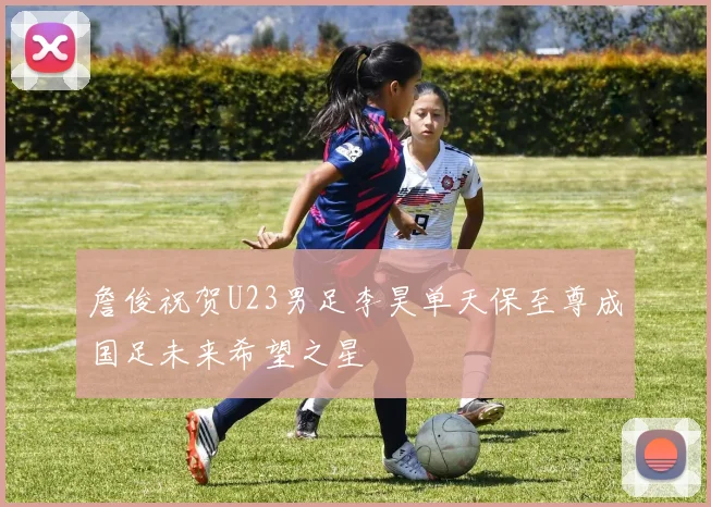 詹俊祝贺U23男足李昊单天保至尊成国足未来希望之星