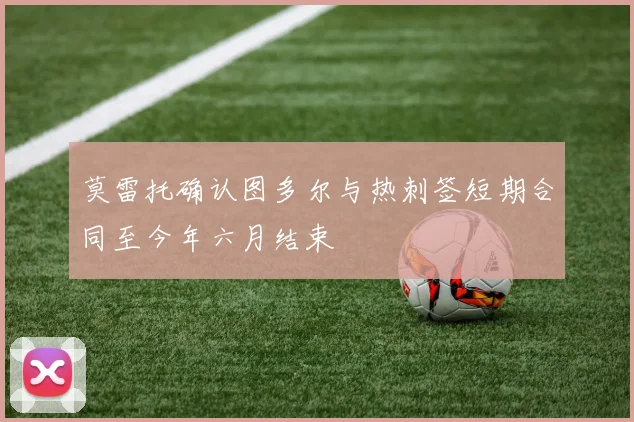 莫雷托确认图多尔与热刺签短期合同至今年六月结束