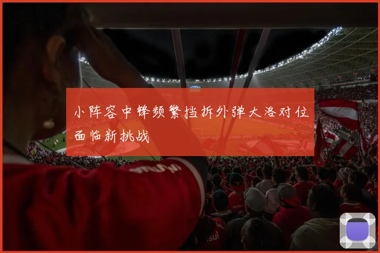 小阵容中锋频繁挡拆外弹大洛对位面临新挑战