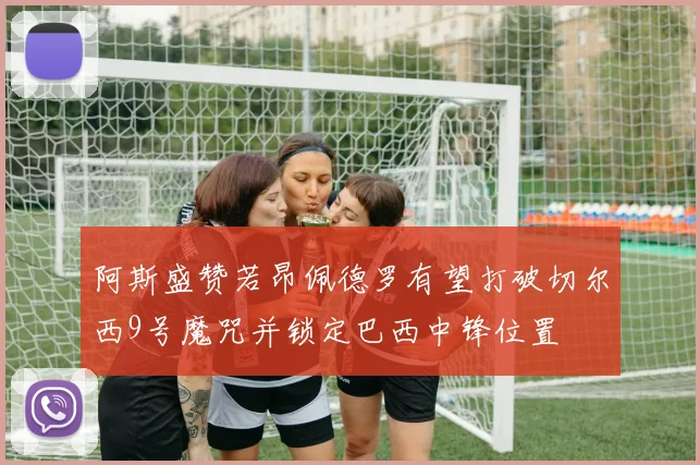 阿斯盛赞若昂佩德罗有望打破切尔西9号魔咒并锁定巴西中锋位置