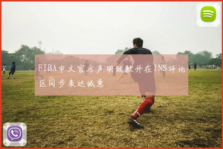 FIBA中文官方声明致歉并在INS评论区同步表达诚意
