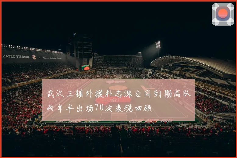 武汉三镇外援朴志洙合同到期离队两年半出场70次表现回顾