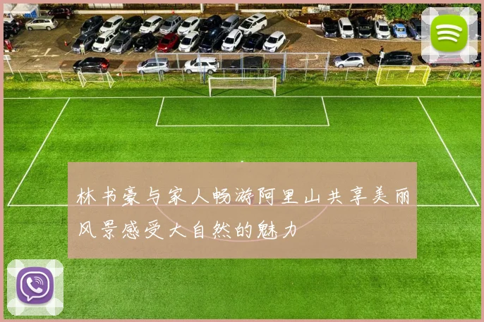 林书豪与家人畅游阿里山共享美丽风景感受大自然的魅力