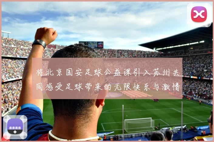 将北京国安足球公益课引入苏州共同感受足球带来的无限快乐与激情