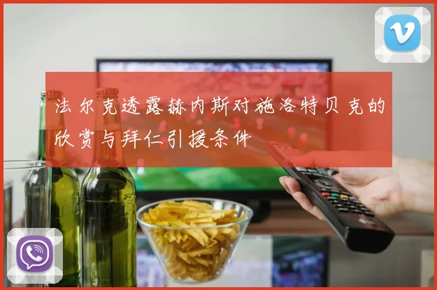 法尔克透露赫内斯对施洛特贝克的欣赏与拜仁引援条件