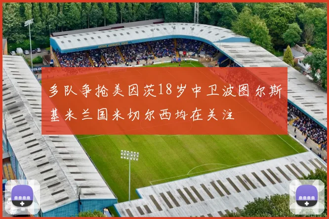 多队争抢美因茨18岁中卫波图尔斯基米兰国米切尔西均在关注