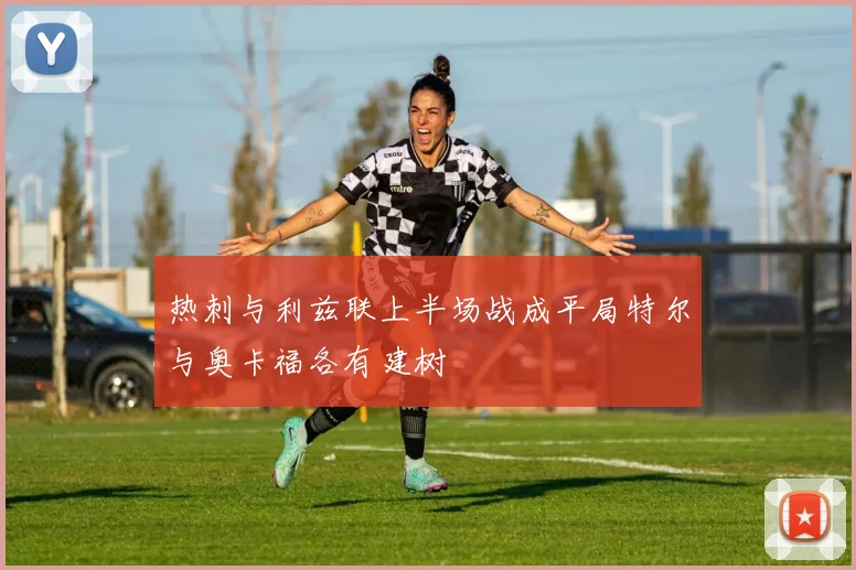 热刺与利兹联上半场战成平局特尔与奥卡福各有建树