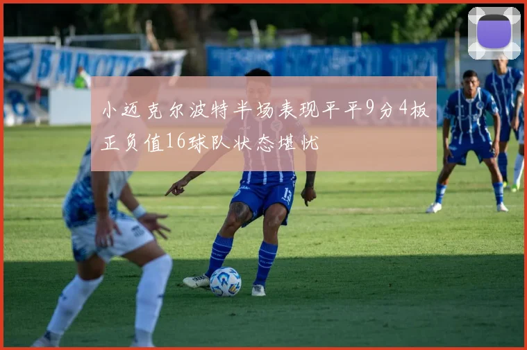 小迈克尔波特半场表现平平9分4板正负值16球队状态堪忧