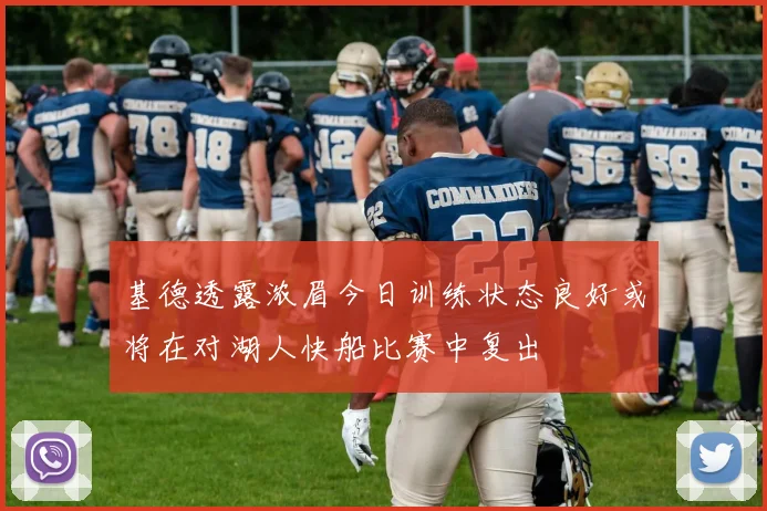 基德透露浓眉今日训练状态良好或将在对湖人快船比赛中复出