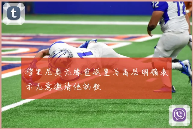穆里尼奥无缘重返皇马高层明确表示无意邀请他执教