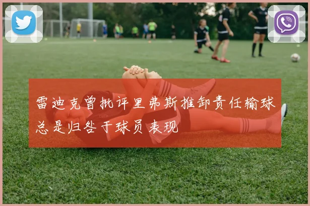 雷迪克曾批评里弗斯推卸责任输球总是归咎于球员表现