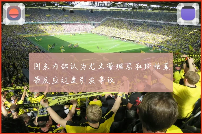 国米内部认为尤文管理层和斯帕莱蒂反应过度引发争议