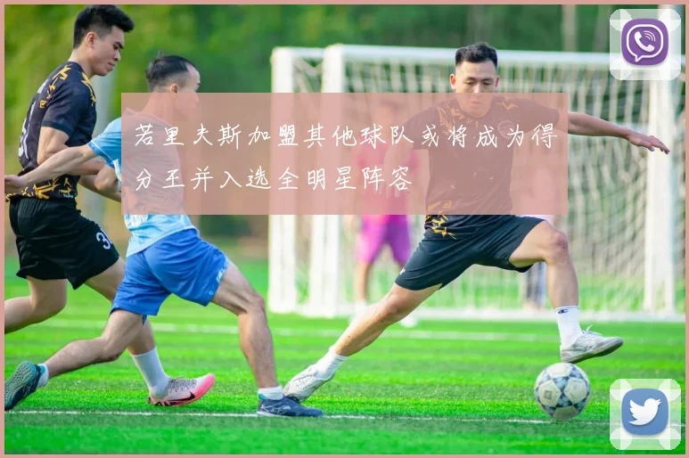 若里夫斯加盟其他球队或将成为得分王并入选全明星阵容