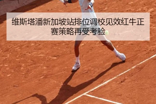 维斯塔潘新加坡站排位调校见效红牛正赛策略再受考验（ayx）